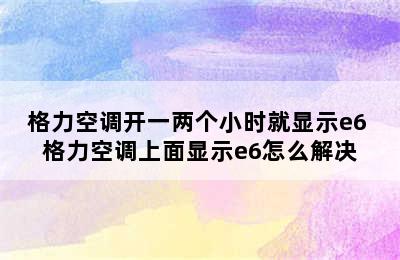 格力空调开一两个小时就显示e6 格力空调上面显示e6怎么解决